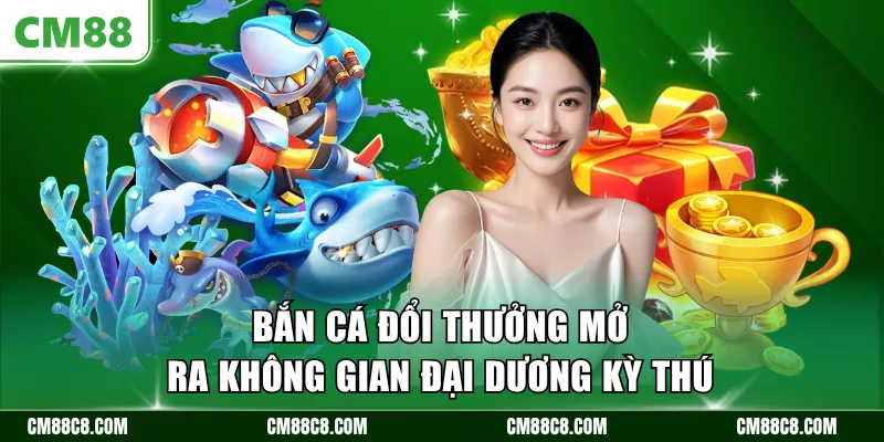 Bắn cá đổi thưởng mở ra không gian đại dương kỳ thú