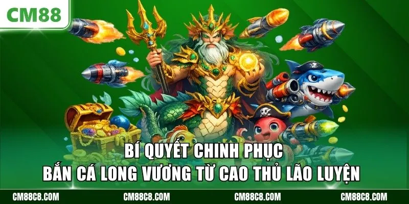 Bí quyết chinh phục bắn cá long vương từ cao thủ lão luyện