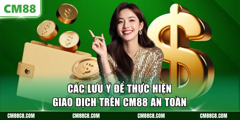 Các lưu ý để thực hiện giao dịch trên CM88 an toàn