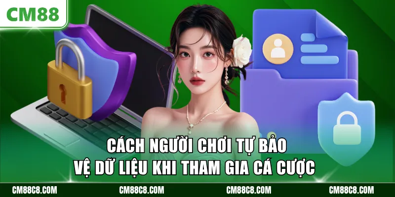 Cách người chơi tự bảo vệ dữ liệu khi tham gia cá cược 