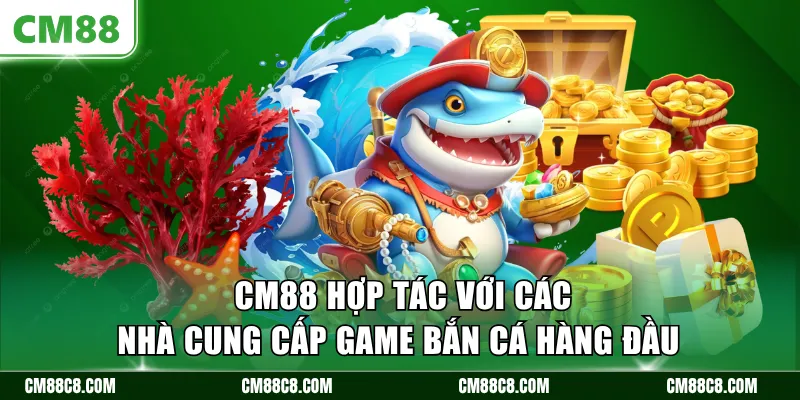 CM88 hợp tác với các nhà cung cấp game bắn cá hàng đầu