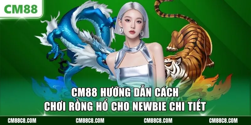 CM88 hướng dẫn cách chơi Rồng Hổ cho newbie chi tiết