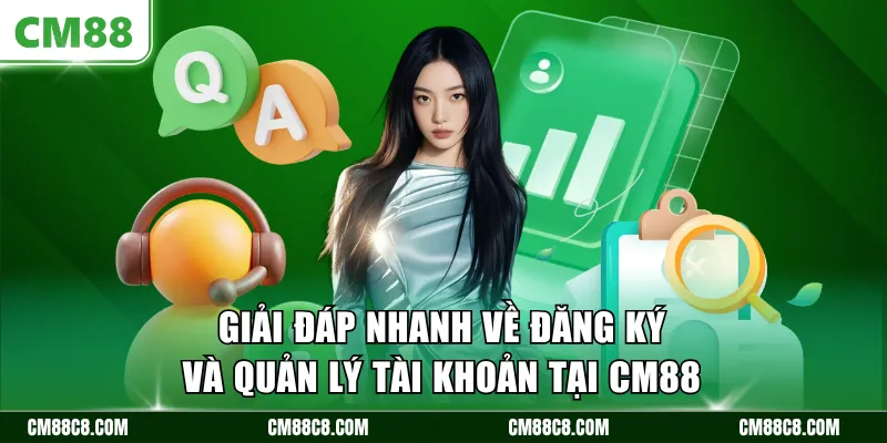 Giải đáp nhanh về đăng ký và quản lý tài khoản tại CM88