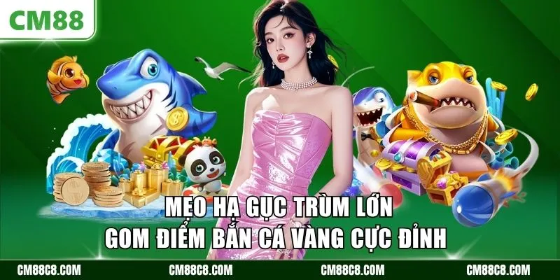 Mẹo hạ gục trùm lớn gom điểm bắn cá vàng cực đỉnh