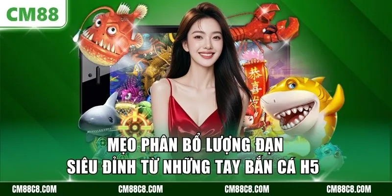 Mẹo phân bổ lượng đạn siêu đỉnh từ những tay bắn cá H5