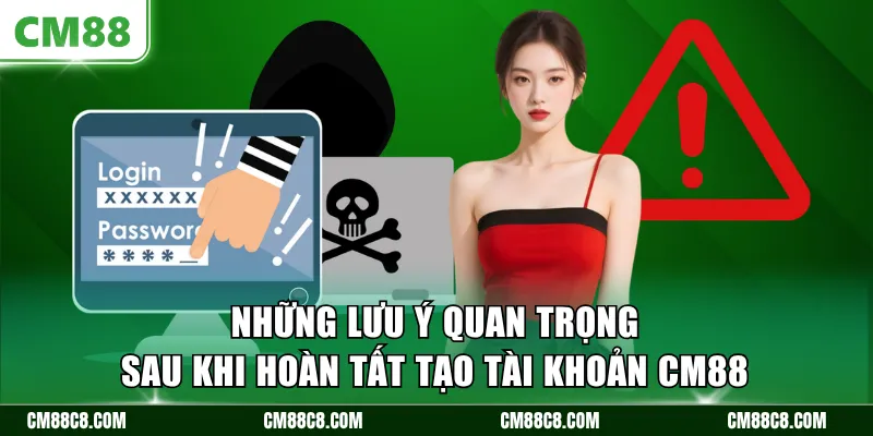 Những lưu ý quan trọng sau khi hoàn tất tạo tài khoản CM88