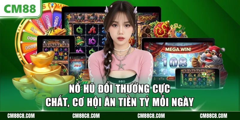 Nổ hũ đổi thưởng cực chất, cơ hội ăn tiền tỷ mỗi ngày