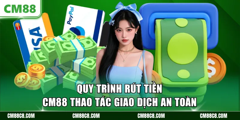 Quy trình rút tiền CM88 thao tác giao dịch an toàn