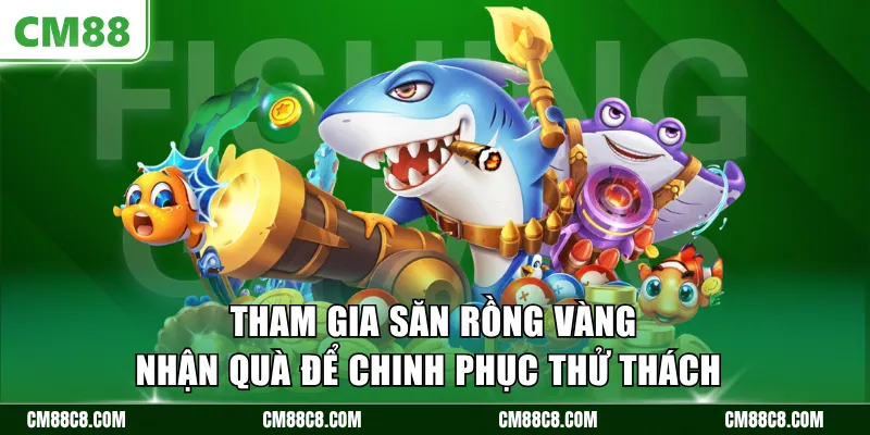Tham gia săn rồng vàng nhận quà để chinh phục thử thách