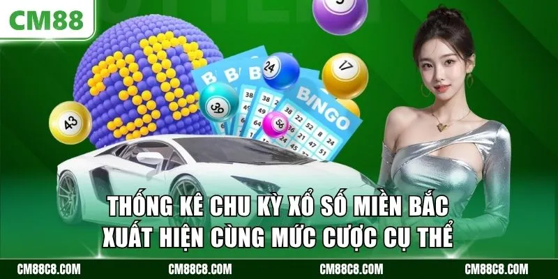 Thống kê chu kỳ xổ số miền Bắc xuất hiện cùng mức cược cụ thể