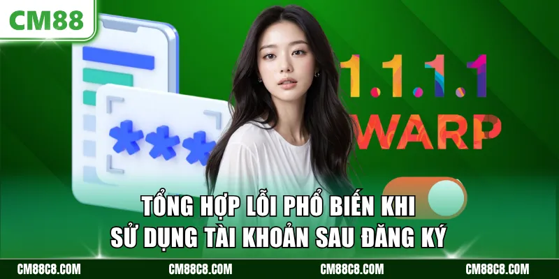 Tổng hợp lỗi phổ biến khi sử dụng tài khoản sau đăng ký